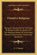 Primitive Religions: Being An Introduction To The Study Of Religions With An Account Of The Religious Beliefs Of Uncivilized Peoples, Confucianism, Taoism And Shintoism