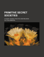 Primitive Secret Societies: A Study in Early Politics and Religion