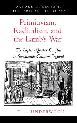Primitivism, Radicalism, and the Lamb's War: The Baptist-Quaker Conflict in Seventeenth-Century England - Underwood, Ted Leroy