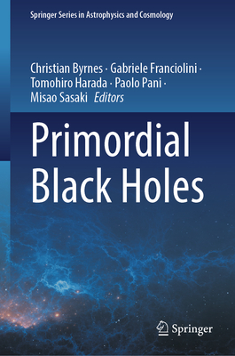 Primordial Black Holes - Byrnes, Christian (Editor), and Franciolini, Gabriele (Editor), and Harada, Tomohiro (Editor)