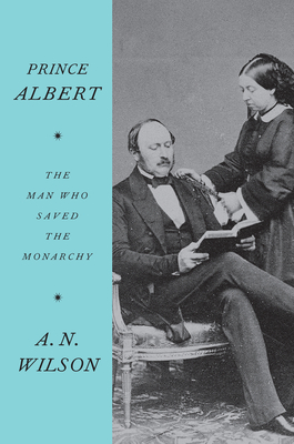 Prince Albert: The Man Who Saved the Monarchy - Wilson, A N