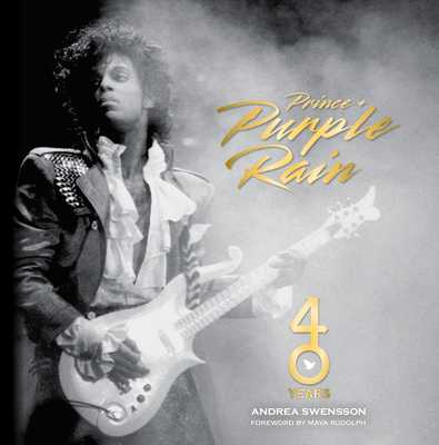 Prince and Purple Rain: 40 Years - Swensson, Andrea, and Rudolph, Maya (Foreword by)