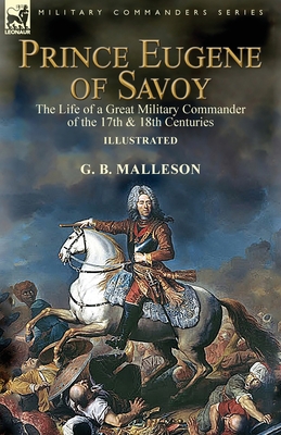 Prince Eugene of Savoy: the Life of a Great Military Commander of the 17th & 18th Centuries - Malleson, G B