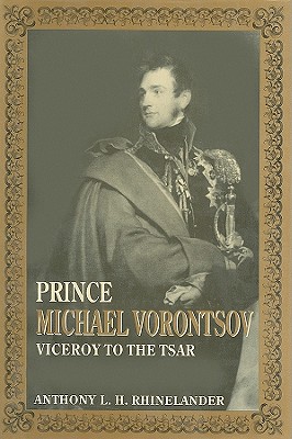 Prince Michael Vorontsov: Viceroy to the Tsar - Rhinelander, Anthony L H