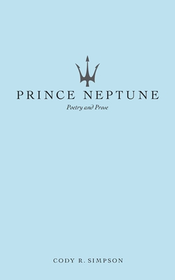 Prince Neptune: Poetry and Prose - Simpson, Cody R., and Neptune, Prince