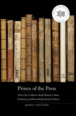 Prince of the Press: How One Collector Built History's Most Enduring and Remarkable Jewish Library - Teplitsky, Joshua