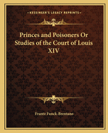 Princes and Poisoners Or Studies of the Court of Louis XIV