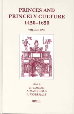 Princes and Princely Culture 1450-1650, Volume 1 - Gosman, Martin, and MacDonald, Alasdair A, and Vanderjagt, Arjo J