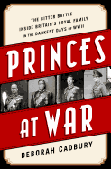 Princes at War: The Bitter Battle Inside Britain's Royal Family in the Darkest Days of WWII