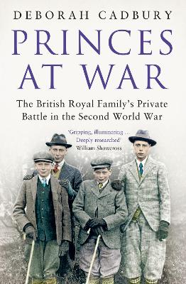 Princes at War: The British Royal Family's Private Battle in the Second World War - Cadbury, Deborah