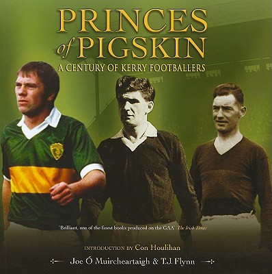 Princes of Pigskin: A Century of Kerry Footballers - O Muircheartaigh, Joe