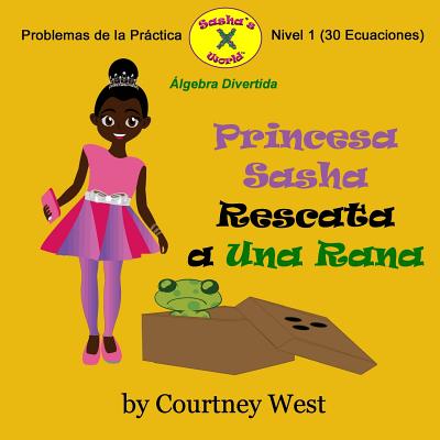 Princesa Sasha Rescata a Una Rana: Algebra Divertida Problemas de la Practica: Nivel 1 Problemas de la Practica - West, Courtney