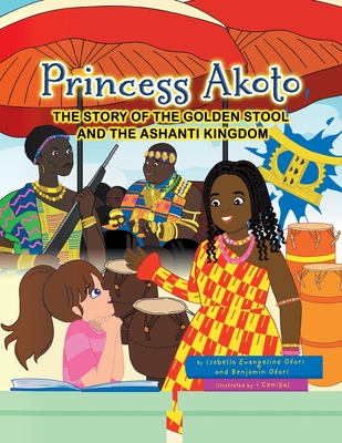 Princess Akoto: The Story of the Golden Stool and the Ashanti Kingdom - Ofori, Isabella Evangeline, and Ofori, Benjamin