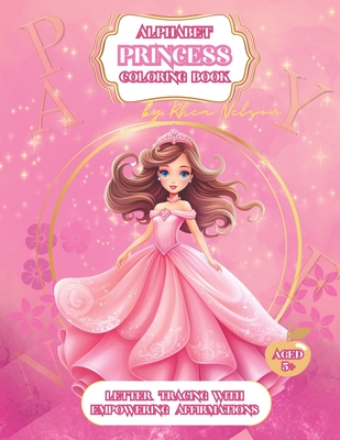 Princess Alphabet Coloring Book With Empowering Affirmations: Different Carefully Selected Princess Images With Letter Tracing Alphabet and Affirmations, Kids Activities, Elementary School, Girls Power, Ideal Gift, Pink Present - Nelson, Rhea