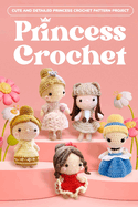 Princess Crochet: Cute and Detailed Princess Crochet Pattern Project: Amigurumi Dolls