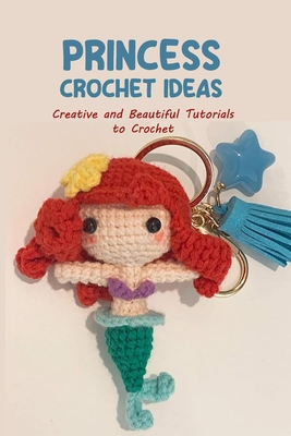 Princess Crochet Ideas: Creative and Beautiful Tutorials to Crochet: Step by Step Guide to Crochet Disney Character - King, Andrew