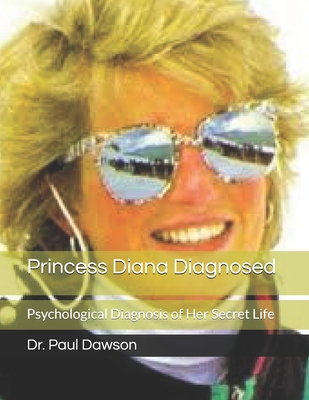 Princess Diana Diagnosed: Psychological Diagnosis of Her Secret Life - Dawson, Paul