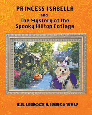 Princess Isabella and The Mystery of the Spooky Hilltop Cottage - Lebsock, K B, and Wulf, Jessica