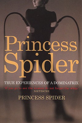 Princess Spider: True Experiences from a Dominatrix - Spider, Princess
