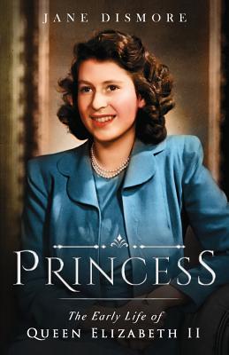 Princess: The Early Life of Queen Elizabeth II - Dismore, Jane
