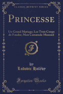 Princesse: Un Grand Mariage; Les Trois Coups de Foudre; Mon Camarade Mussard (Classic Reprint)