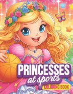 Princesses at Sports Coloring Book: 50 Action-Packed illustrations of Princesses in Exciting Athletic Adventures, Baseballl, Basketball, Football, Soccer, Gymnastics, Motor Sports and more, For Kids Ages 8-12