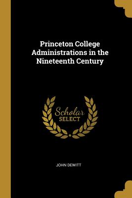 Princeton College Administrations in the Nineteenth Century - DeWitt, John