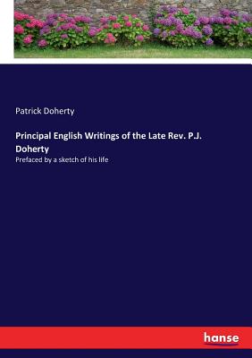 Principal English Writings of the Late Rev. P.J. Doherty: Prefaced by a sketch of his life - Doherty, Patrick
