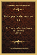 Principes de Grammaire V2: Ou Fragmens Sur Les Causes de La Parole (1793)