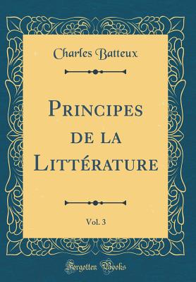 Principes de la Litt?rature, Vol. 3 (Classic Reprint) - Batteux, Charles