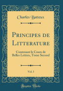 Principes de Litterature, Vol. 3: Contenant Le Cours de Belles Lettres, Tome Second (Classic Reprint)