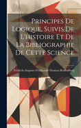 Principes De Logique, Suivis De L'histoire Et De La Bibliographie De Cette Science