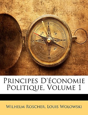 Principes D'Economie Politique, Volume 1 - Roscher, Wilhelm, and Wolowski, Louis