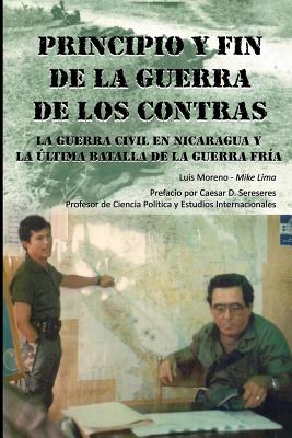 Principio y Fin de La Guerra de Los Contras: La Guerra Civil En Nicaragua y La Ultima Batalla de La Guerra Fria - Moreno, Luis a