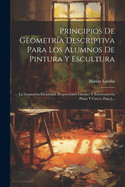 Principios De Geometra Descriptiva Para Los Alumnos De Pintura Y Escultura: La Geometra Elemental, Proporciones Lineales Y Estereometra Plana Y Curva, Part 1...