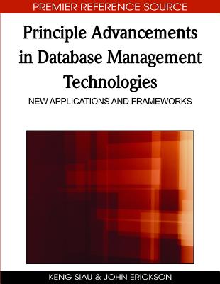 Principle Advancements in Database Management Technologies: New Applications and Frameworks - Siau, Keng (Editor), and Erickson, John (Editor)