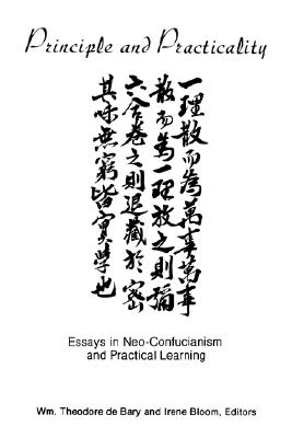 Principle and Practicality: Essays in Neo-Confucianism and Practical Learning - Bary, Wm Theodore de (Editor), and Bloom, Irene (Editor)