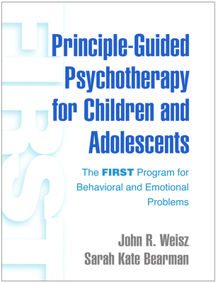 Principle-Guided Psychotherapy for Children and Adolescents: The First Program for Behavioral and Emotional Problems - Weisz, John R, PhD, Abpp, and Bearman, Sarah Kate, PhD