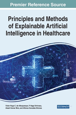 Principles and Methods of Explainable Artificial Intelligence in Healthcare - Albuquerque, Victor Hugo C de (Editor), and Srinivasu, P Naga (Editor), and Bhoi, Akash Kumar (Editor)