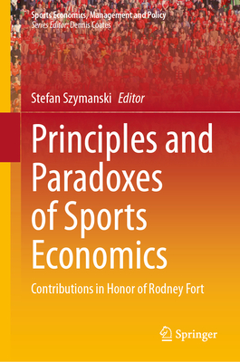 Principles and Paradoxes of Sports Economics: Contributions in Honor of Rodney Fort - Szymanski, Stefan (Editor)