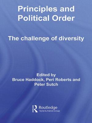 Principles and Political Order: The Challenge of Diversity - Haddock, Bruce (Editor), and Roberts, Peri (Editor), and Sutch, Peter (Editor)