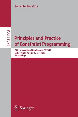 Principles and Practice of Constraint Programming: 24th International Conference, Cp 2018, Lille, France, August 27-31, 2018, Proceedings - Hooker, John (Editor)