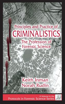 Principles and Practice of Criminalistics: The Profession of Forensic Science - Inman, Keith, and Rudin, Norah