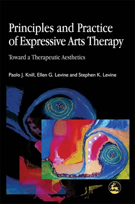 Principles and Practice of Expressive Arts Therapy: Toward a Therapeutic Aesthetics - Levine, Stephen K, and Knill, Paolo J, and Levine, Ellen G