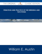 Principles and Practice of Fur Dressing and Fur Dyeing - The Original Classic Edition