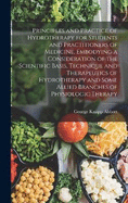 Principles and Practice of Hydrotherapy for Students and Practitioners of Medicine, Embodying a Consideration of the Scientific Basis, Technique and Therapeutics of Hydrotherapy and Some Allied Branches of Physiologic Therapy