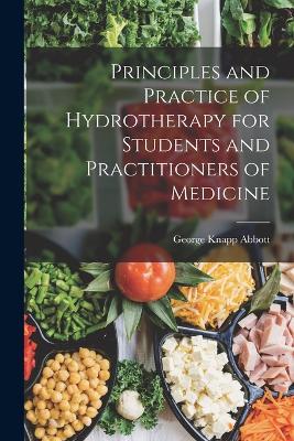 Principles and Practice of Hydrotherapy for Students and Practitioners of Medicine - Abbott, George Knapp