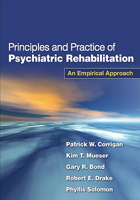 Principles and Practice of Psychiatric Rehabilitation, First Edition: An Empirical Approach - Corrigan, Patrick W, Dr., PsyD, and Mueser, Kim T, PhD, and Bond, Gary R, Professor