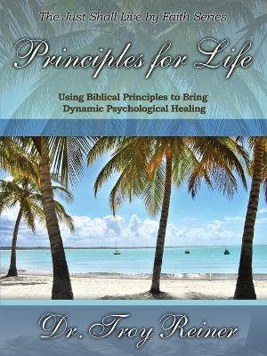 Principles for Life: Using Biblical Principles to Bring Dynamic Psychological Healing - Reiner, Troy