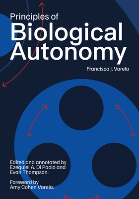 Principles of Biological Autonomy, a New Annotated Edition - Varela, Francisco J, and Cohen Varela, Amy (Foreword by), and Di Paolo, Ezequiel A (Editor)